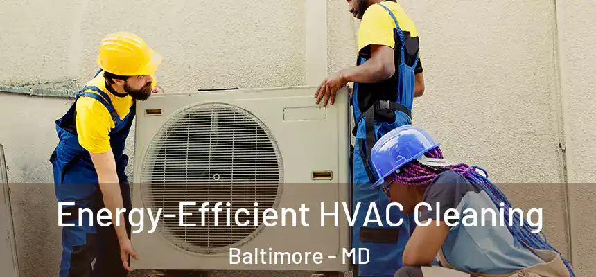  Energy-Efficient HVAC Cleaning Baltimore - MD